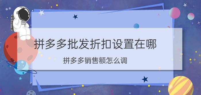 拼多多批发折扣设置在哪 拼多多销售额怎么调？